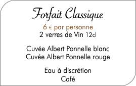 Forfait Classique 6 € par personne 2 verres de Vin 12cl Cuvée Albert Ponnelle blanc Cuvée Albert Ponnelle rouge Eau à discrétion Café