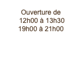  Ouverture de  12h00 à 13h30 19h00 à 21h00